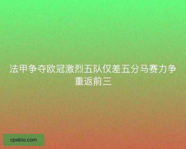 法甲争夺欧冠激烈五队仅差五分马赛力争重返前三