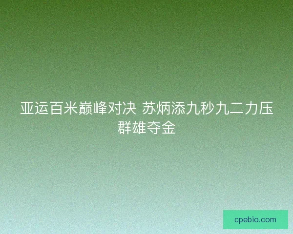 亚运百米巅峰对决 苏炳添九秒九二力压群雄夺金