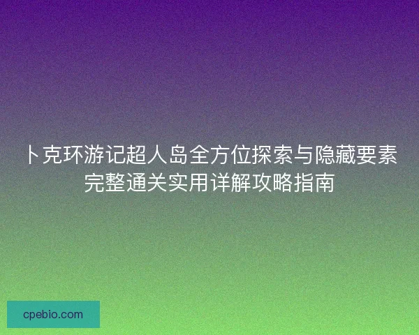 卜克环游记超人岛全方位探索与隐藏要素完整通关实用详解攻略指南